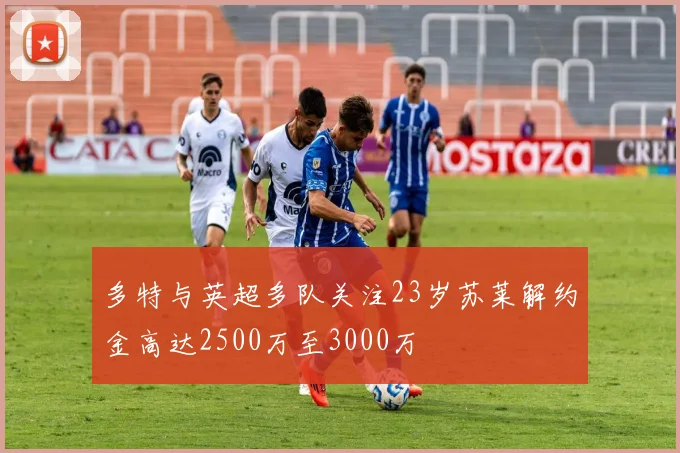 多特与英超多队关注23岁苏莱解约金高达2500万至3000万