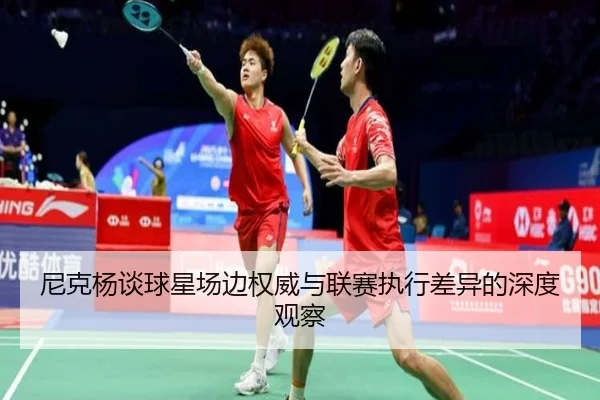 尼克杨谈球星场边权威与联赛执行差异的深度观察